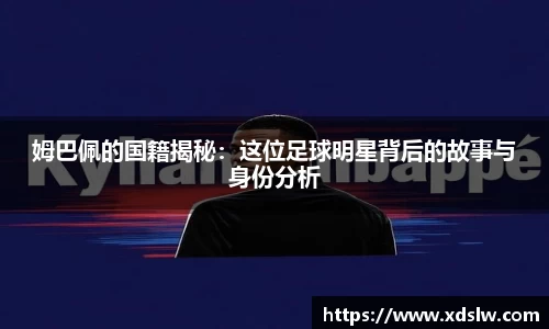 姆巴佩的国籍揭秘：这位足球明星背后的故事与身份分析