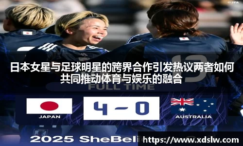 日本女星与足球明星的跨界合作引发热议两者如何共同推动体育与娱乐的融合