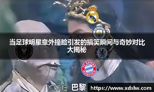 当足球明星意外撞脸引发的搞笑瞬间与奇妙对比大揭秘